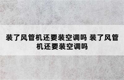 装了风管机还要装空调吗 装了风管机还要装空调吗